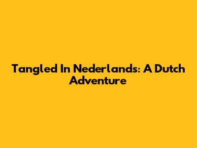 Tangled In Nederlands: A Dutch Adventure