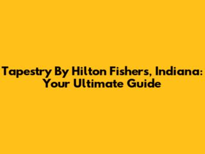 Tapestry By Hilton Fishers, Indiana: Your Ultimate Guide