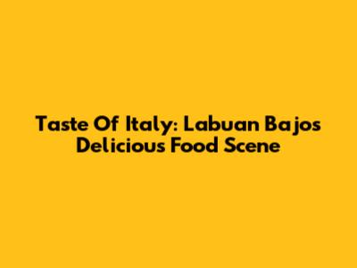 Taste Of Italy: Labuan Bajo's Delicious Food Scene