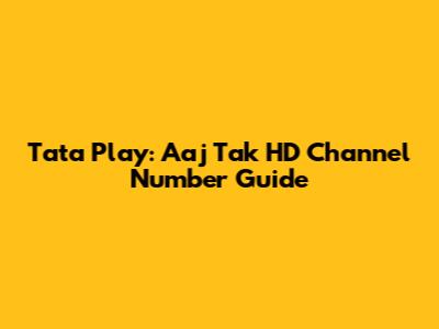 Tata Play: Aaj Tak HD Channel Number Guide