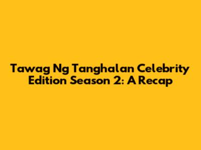 Tawag Ng Tanghalan Celebrity Edition Season 2: A Recap