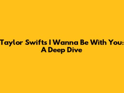 Taylor Swift's 'I Wanna Be With You': A Deep Dive