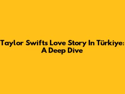 Taylor Swift's 'Love Story' In Türkiye: A Deep Dive
