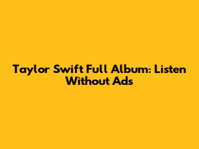 Taylor Swift Full Album: Listen Without Ads