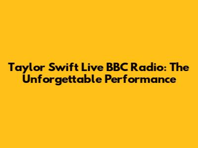 Taylor Swift Live BBC Radio: The Unforgettable Performance