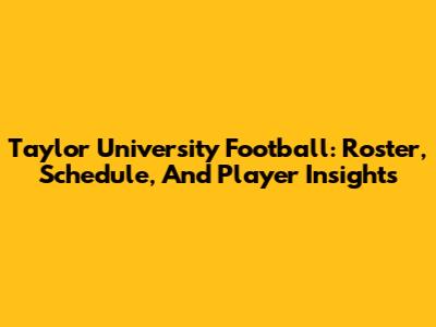 Taylor University Football: Roster, Schedule, And Player Insights