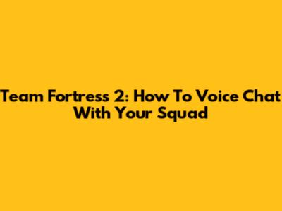 Team Fortress 2: How To Voice Chat With Your Squad