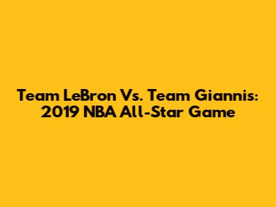 Team LeBron Vs. Team Giannis: 2019 NBA All-Star Game