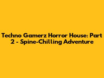 Techno Gamerz' Horror House: Part 2 - Spine-Chilling Adventure