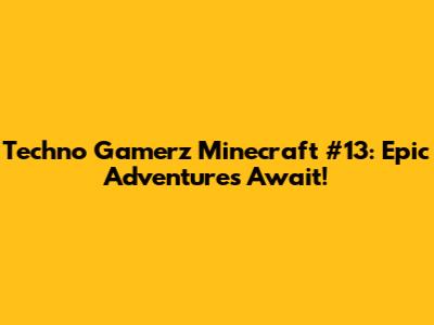 Techno Gamerz Minecraft #13: Epic Adventures Await!