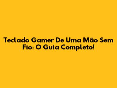 Teclado Gamer De Uma Mão Sem Fio: O Guia Completo!