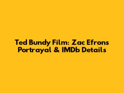 Ted Bundy Film: Zac Efron's Portrayal & IMDb Details