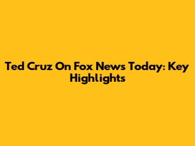 Ted Cruz On Fox News Today: Key Highlights