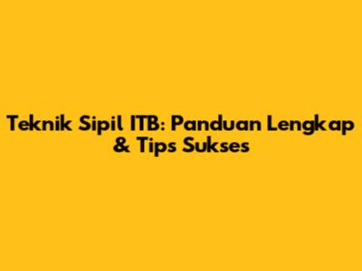 Teknik Sipil ITB: Panduan Lengkap & Tips Sukses
