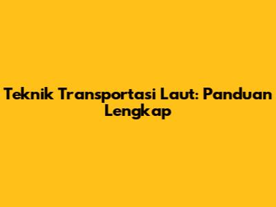 Teknik Transportasi Laut: Panduan Lengkap