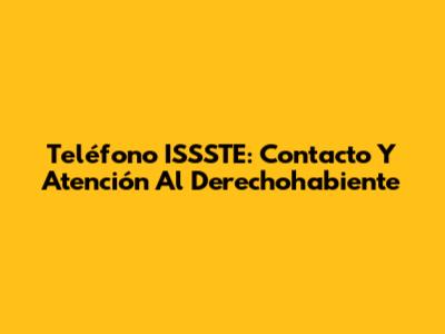 Teléfono ISSSTE: Contacto Y Atención Al Derechohabiente