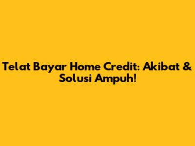 Telat Bayar Home Credit: Akibat & Solusi Ampuh!