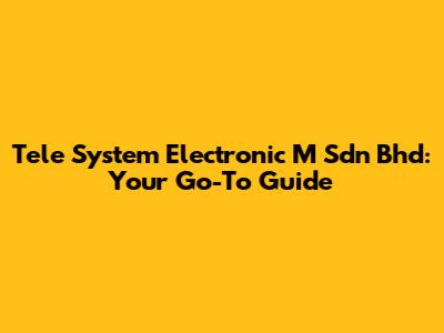 Tele System Electronic M Sdn Bhd: Your Go-To Guide