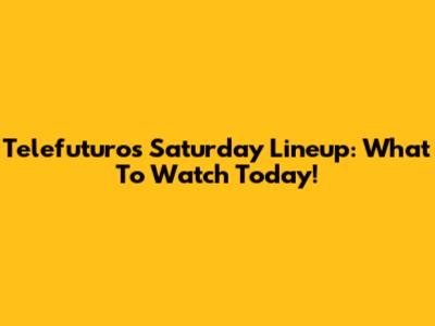 Telefuturo's Saturday Lineup: What To Watch Today!