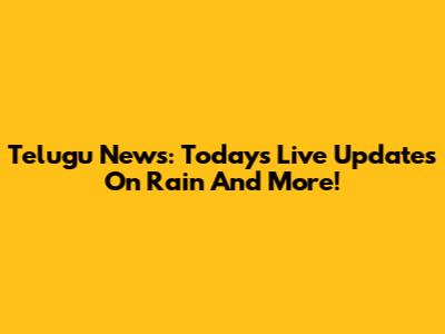 Telugu News: Today's Live Updates On Rain And More!