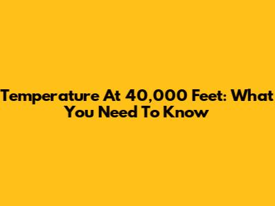 Temperature At 40,000 Feet: What You Need To Know