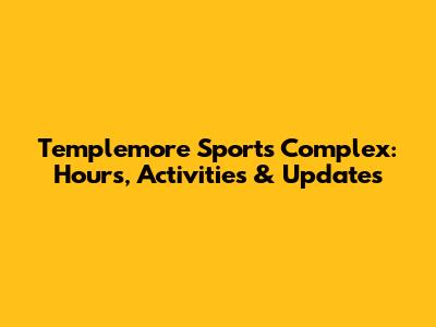 Templemore Sports Complex: Hours, Activities & Updates