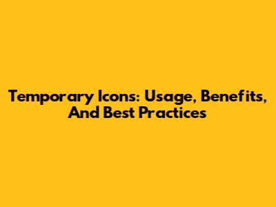 Temporary Icons: Usage, Benefits, And Best Practices