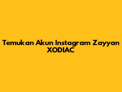 Temukan Akun Instagram Zayyan XODIAC