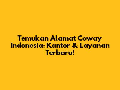 Temukan Alamat Coway Indonesia: Kantor & Layanan Terbaru!