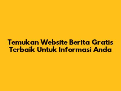 Temukan Website Berita Gratis Terbaik Untuk Informasi Anda