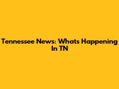 Tennessee News: What's Happening In TN