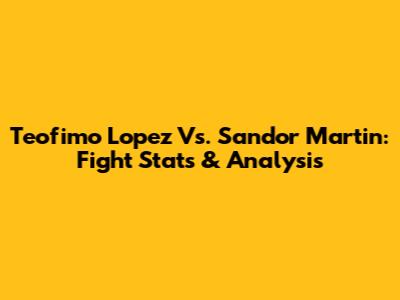 Teofimo Lopez Vs. Sandor Martin: Fight Stats & Analysis