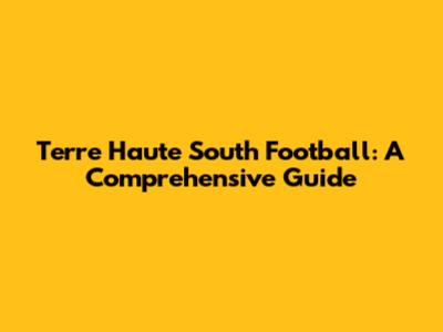 Terre Haute South Football: A Comprehensive Guide