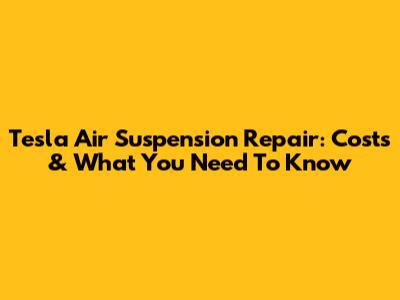 Tesla Air Suspension Repair: Costs & What You Need To Know