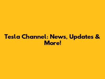 Tesla Channel: News, Updates & More!