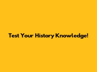 Test Your History Knowledge!