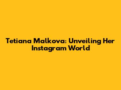 Tetiana Malkova: Unveiling Her Instagram World