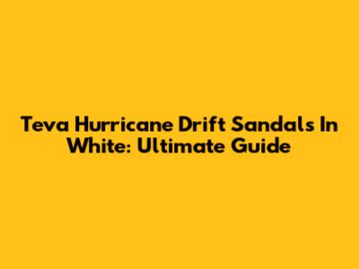 Teva Hurricane Drift Sandals In White: Ultimate Guide