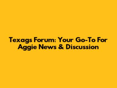 Texags Forum: Your Go-To For Aggie News & Discussion