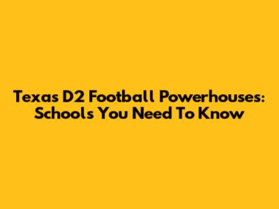 Texas D2 Football Powerhouses: Schools You Need To Know
