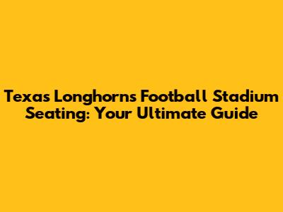 Texas Longhorns Football Stadium Seating: Your Ultimate Guide