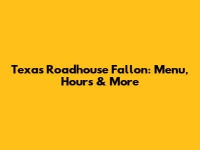 Texas Roadhouse Fallon: Menu, Hours & More