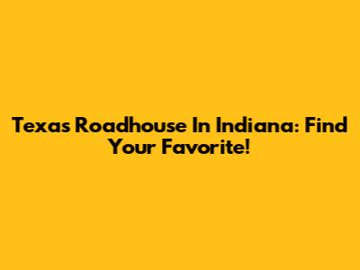 Texas Roadhouse In Indiana: Find Your Favorite!
