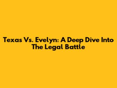 Texas Vs. Evelyn: A Deep Dive Into The Legal Battle