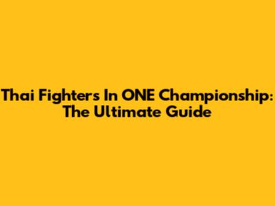 Thai Fighters In ONE Championship: The Ultimate Guide