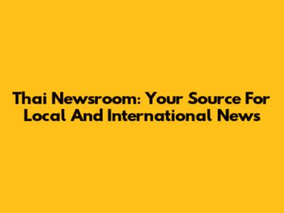 Thai Newsroom: Your Source For Local And International News