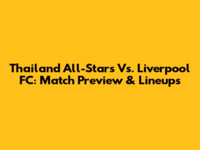 Thailand All-Stars Vs. Liverpool FC: Match Preview & Lineups
