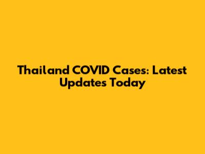 Thailand COVID Cases: Latest Updates Today