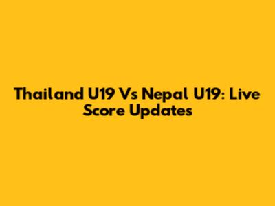 Thailand U19 Vs Nepal U19: Live Score Updates