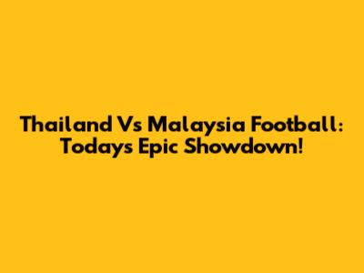 Thailand Vs Malaysia Football: Today's Epic Showdown!
